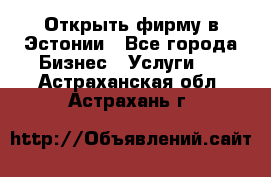 Открыть фирму в Эстонии - Все города Бизнес » Услуги   . Астраханская обл.,Астрахань г.